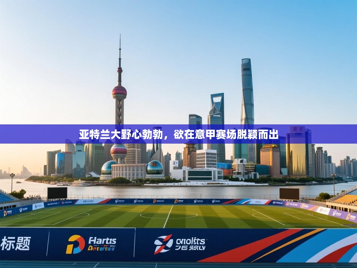 亚特兰大野心勃勃，欲在意甲赛场脱颖而出  第2张