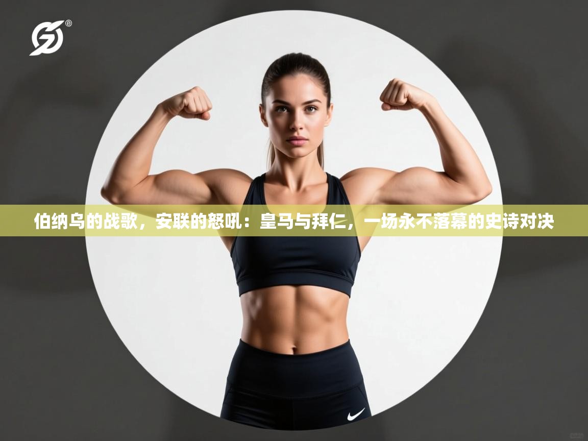 伯纳乌的战歌，安联的怒吼：皇马与拜仁，一场永不落幕的史诗对决