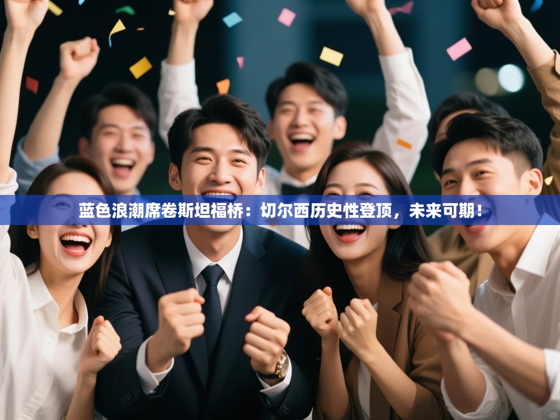 蓝色浪潮席卷斯坦福桥:切尔西历史性登顶,未来可期! 第2张